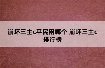 崩坏三主c平民用哪个 崩坏三主c排行榜